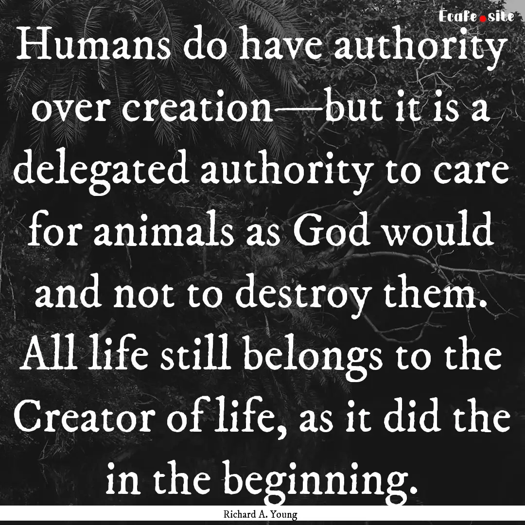 Humans do have authority over creation—but.... : Quote by Richard A. Young