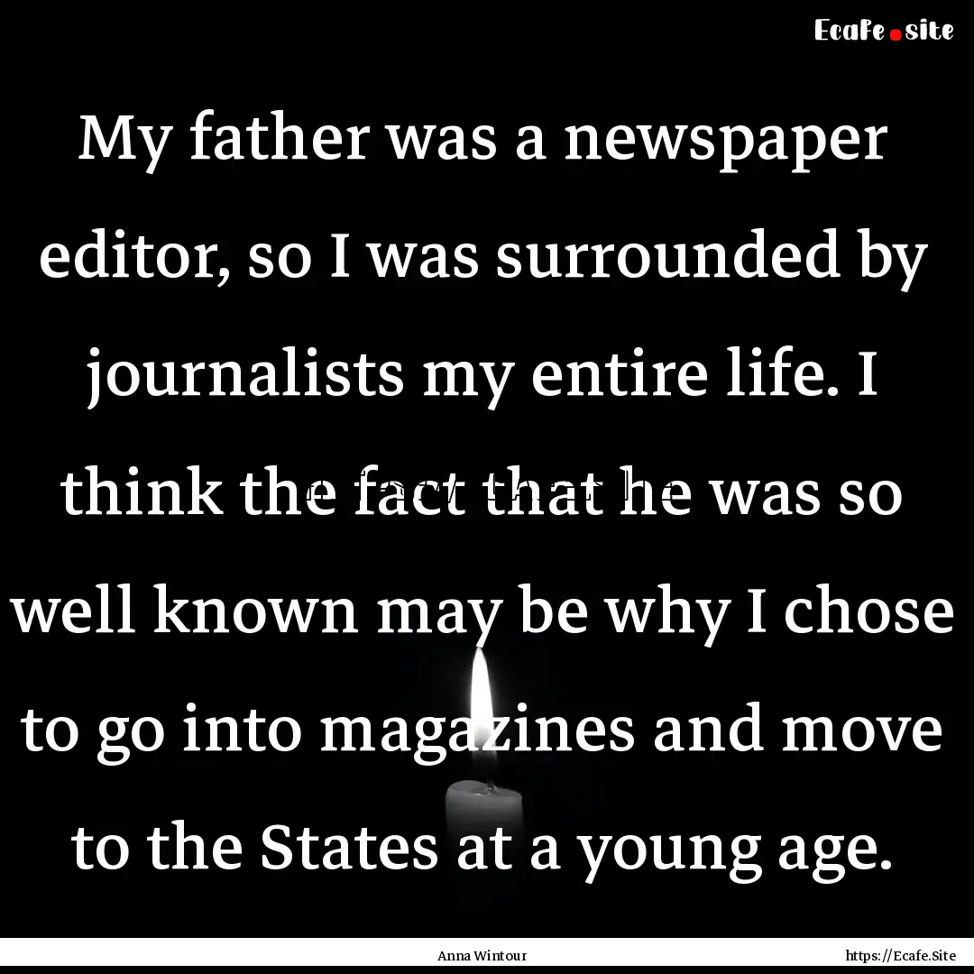 My father was a newspaper editor, so I was.... : Quote by Anna Wintour