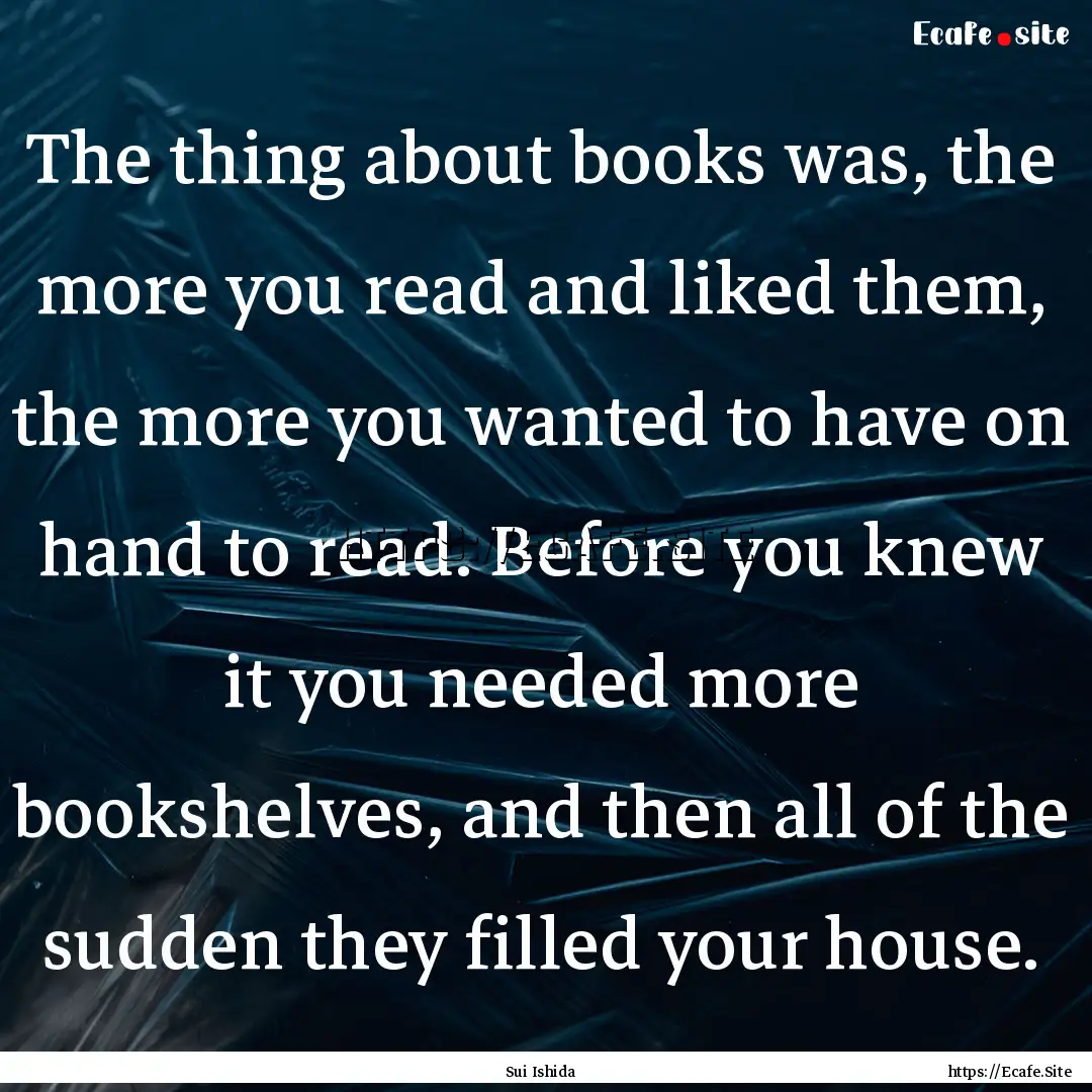 The thing about books was, the more you read.... : Quote by Sui Ishida