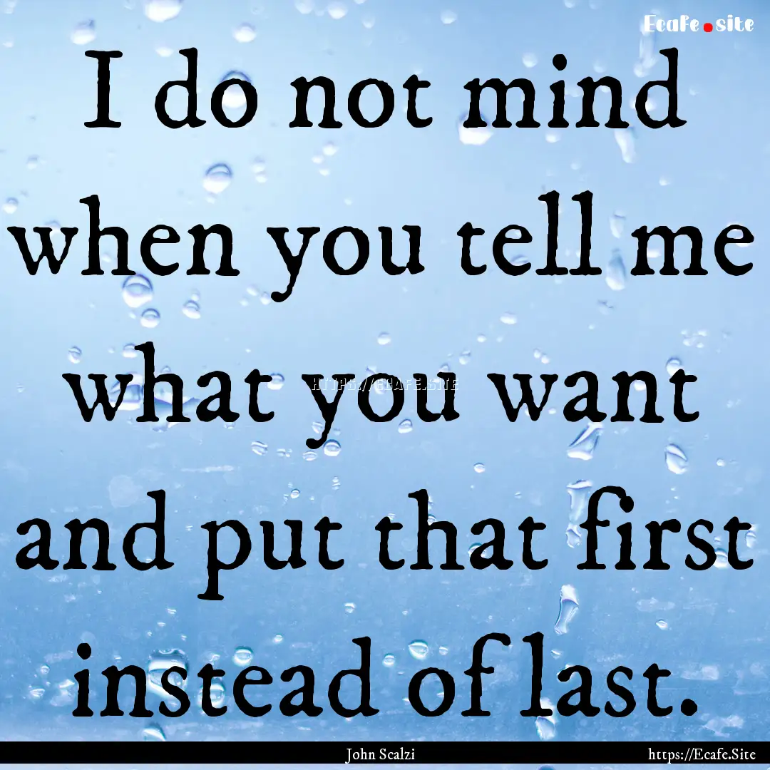 I do not mind when you tell me what you want.... : Quote by John Scalzi