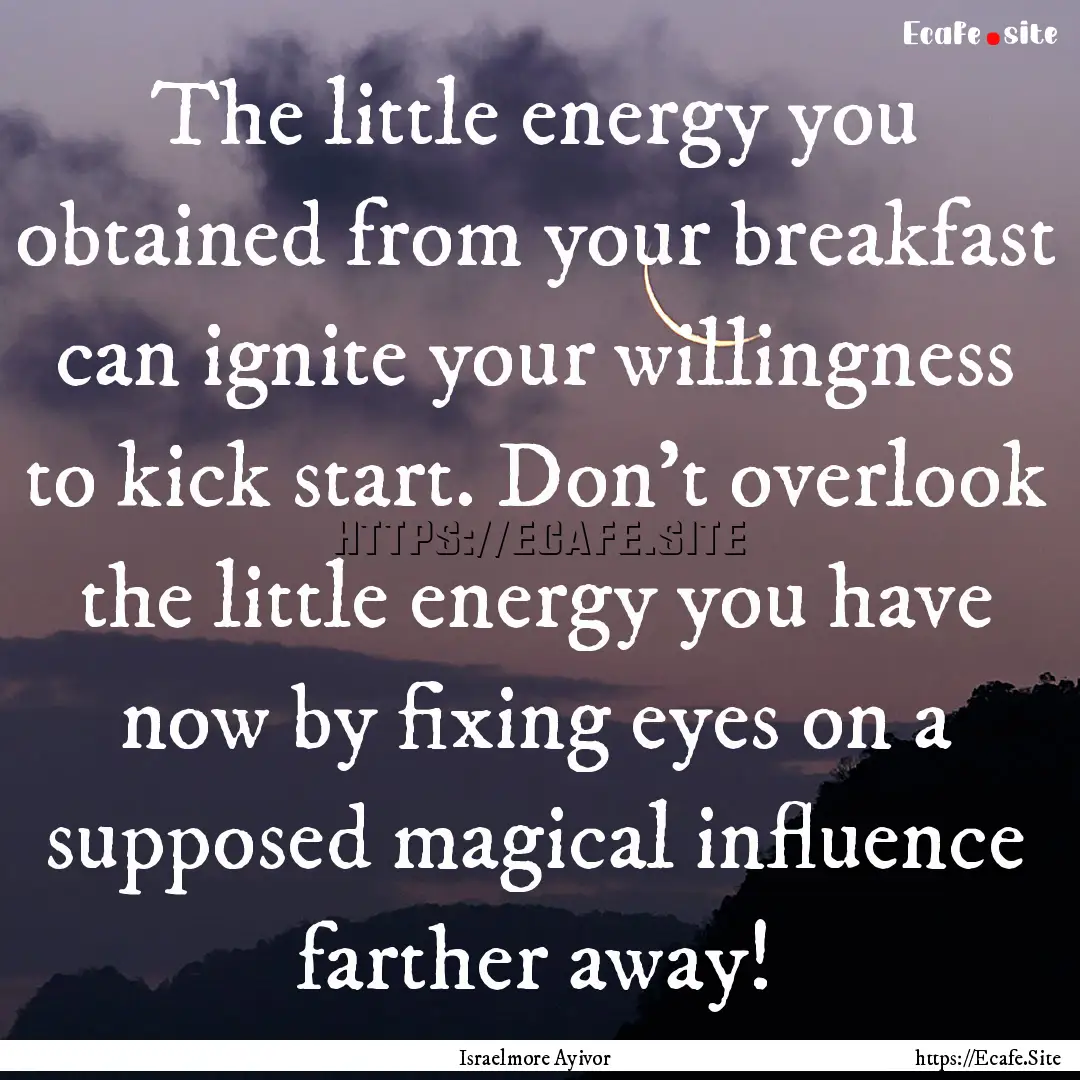 The little energy you obtained from your.... : Quote by Israelmore Ayivor