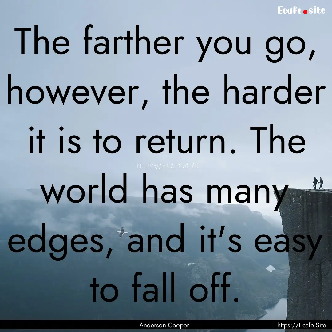 The farther you go, however, the harder it.... : Quote by Anderson Cooper