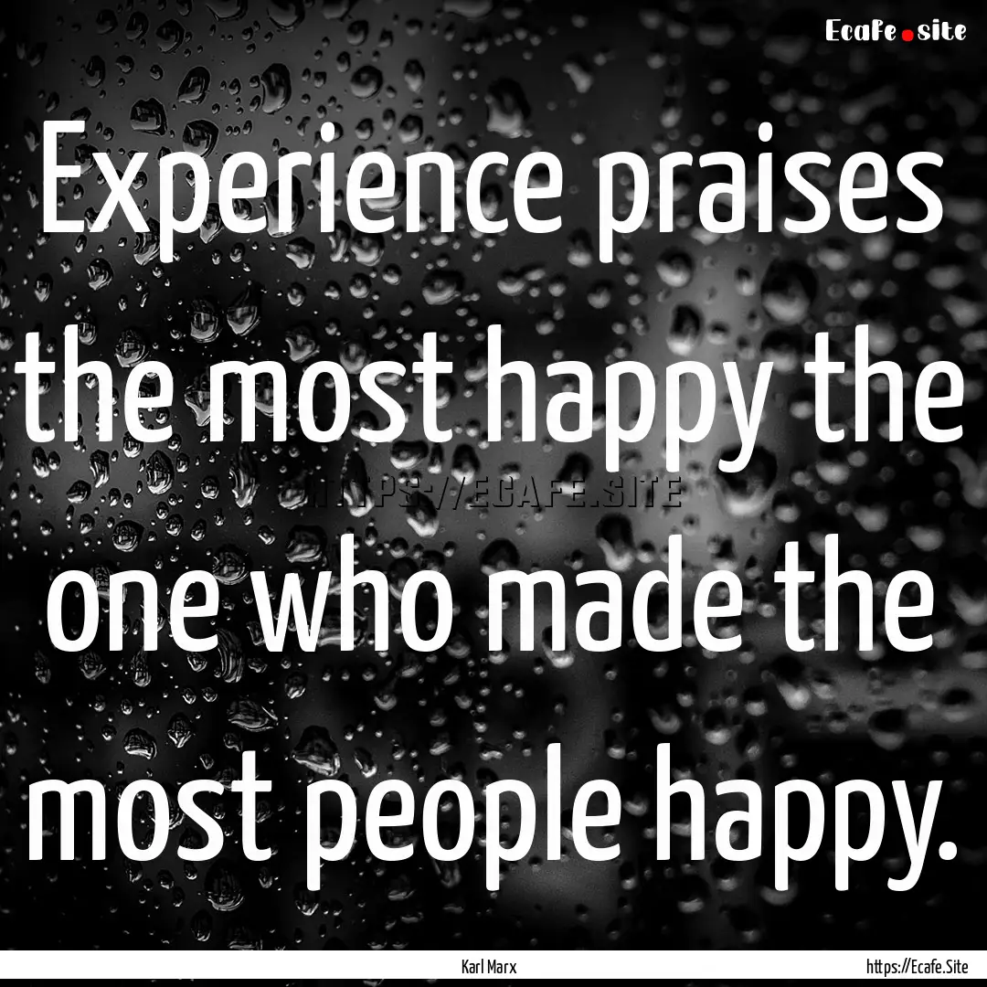 Experience praises the most happy the one.... : Quote by Karl Marx