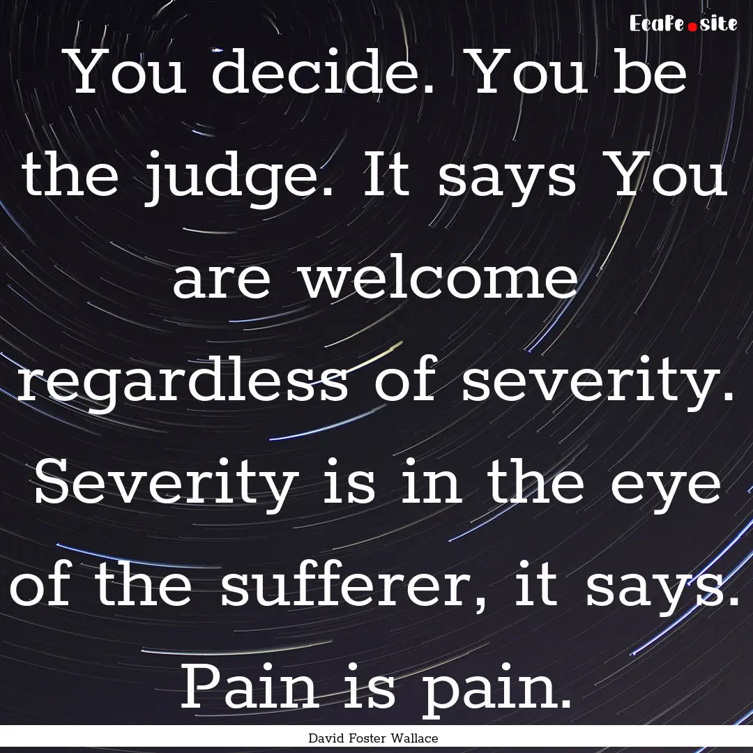 You decide. You be the judge. It says You.... : Quote by David Foster Wallace