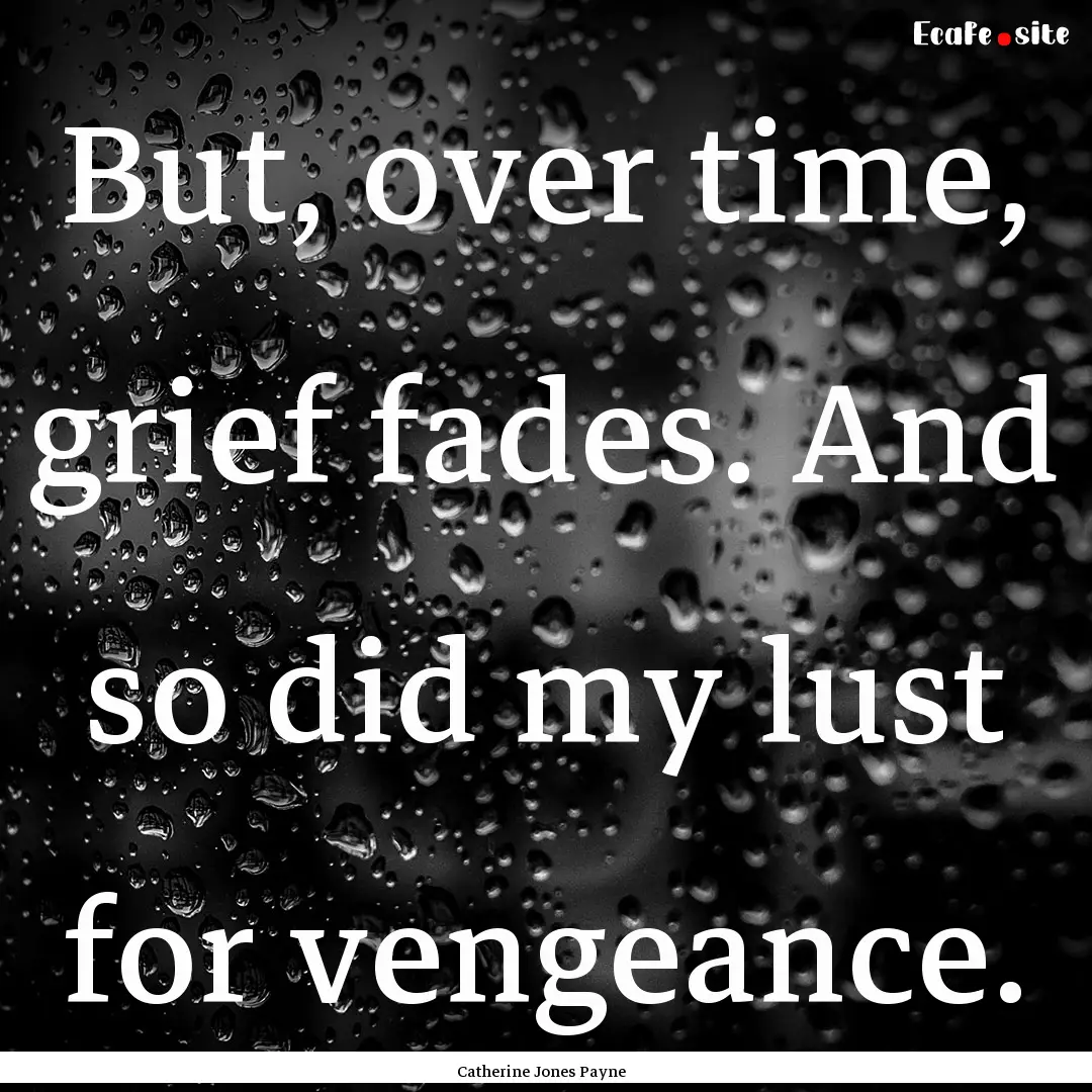 But, over time, grief fades. And so did my.... : Quote by Catherine Jones Payne