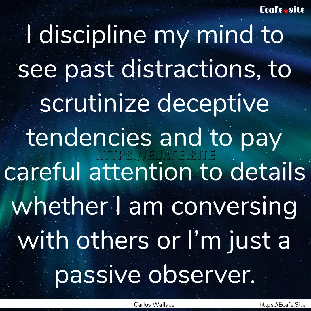 I discipline my mind to see past distractions,.... : Quote by Carlos Wallace