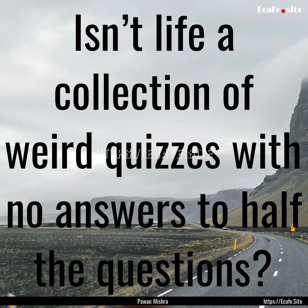 Isn’t life a collection of weird quizzes.... : Quote by Pawan Mishra