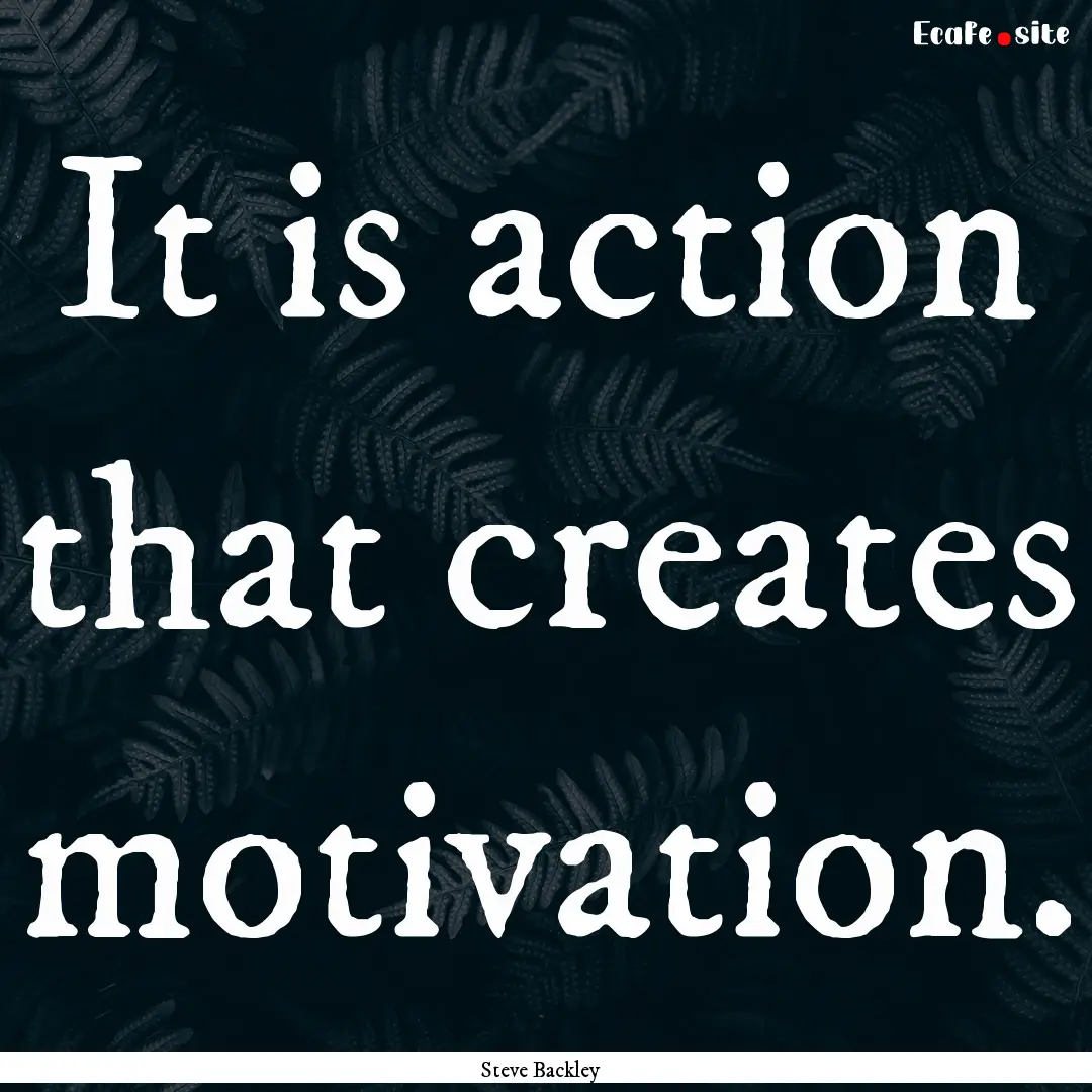 It is action that creates motivation. : Quote by Steve Backley