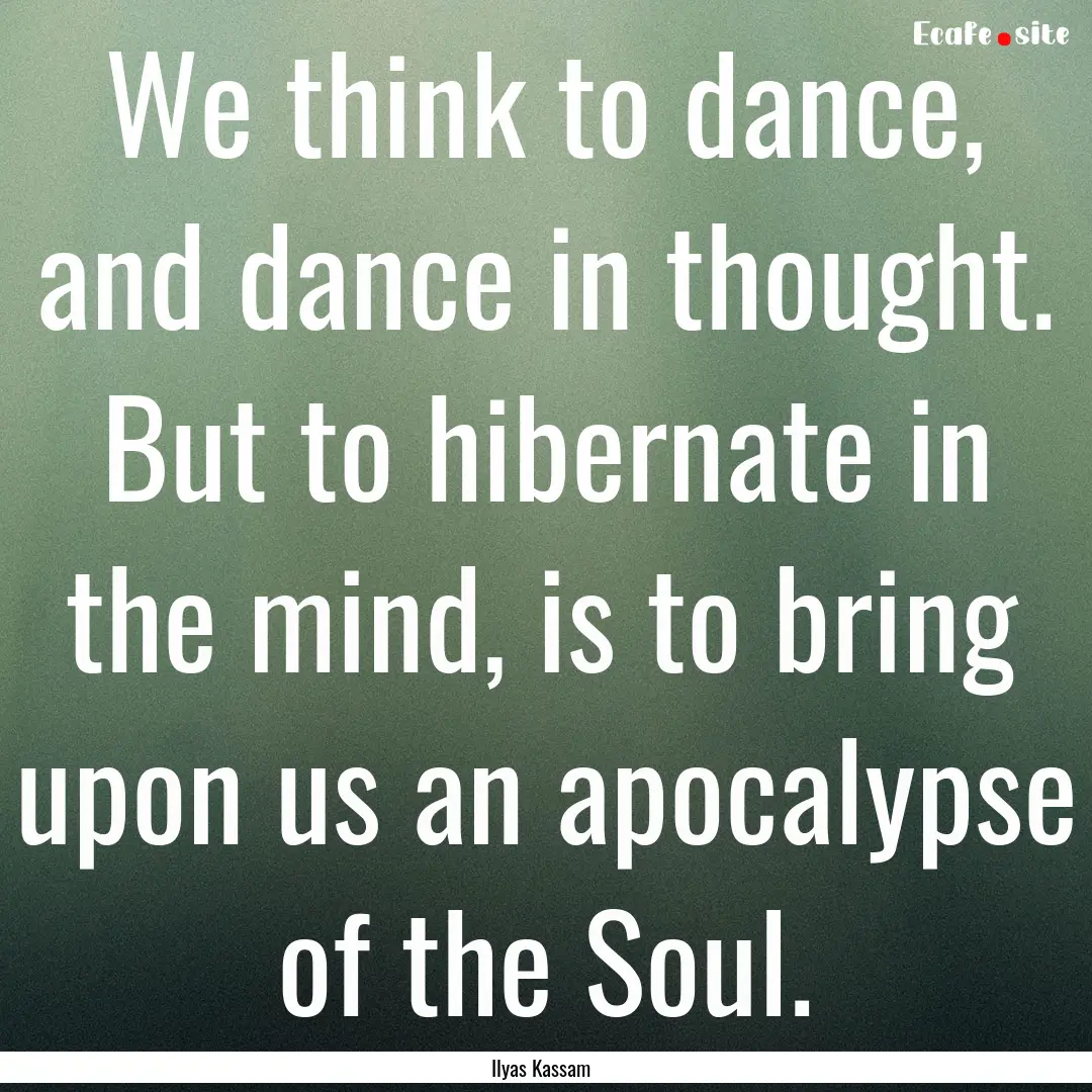 We think to dance, and dance in thought..... : Quote by Ilyas Kassam