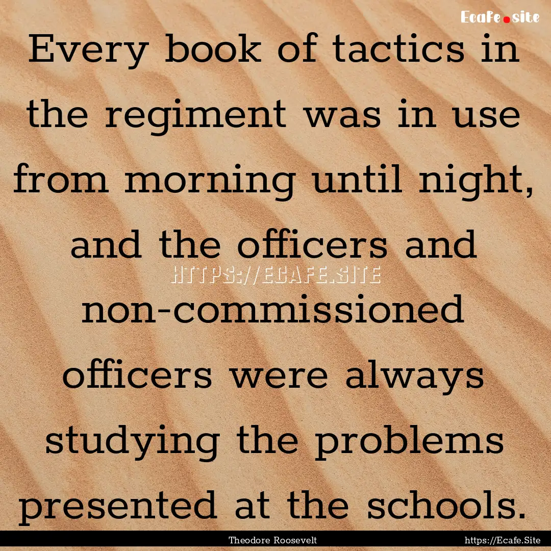 Every book of tactics in the regiment was.... : Quote by Theodore Roosevelt