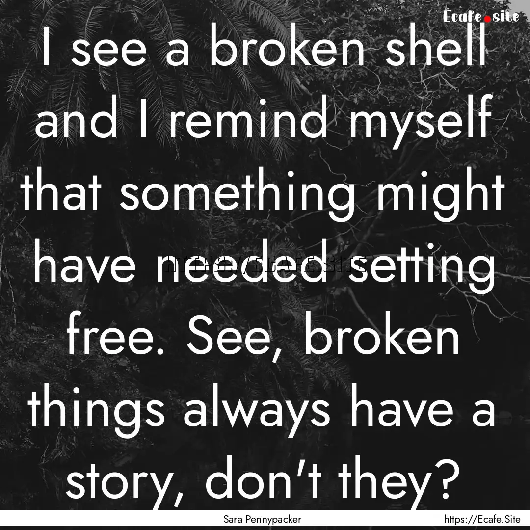 I see a broken shell and I remind myself.... : Quote by Sara Pennypacker