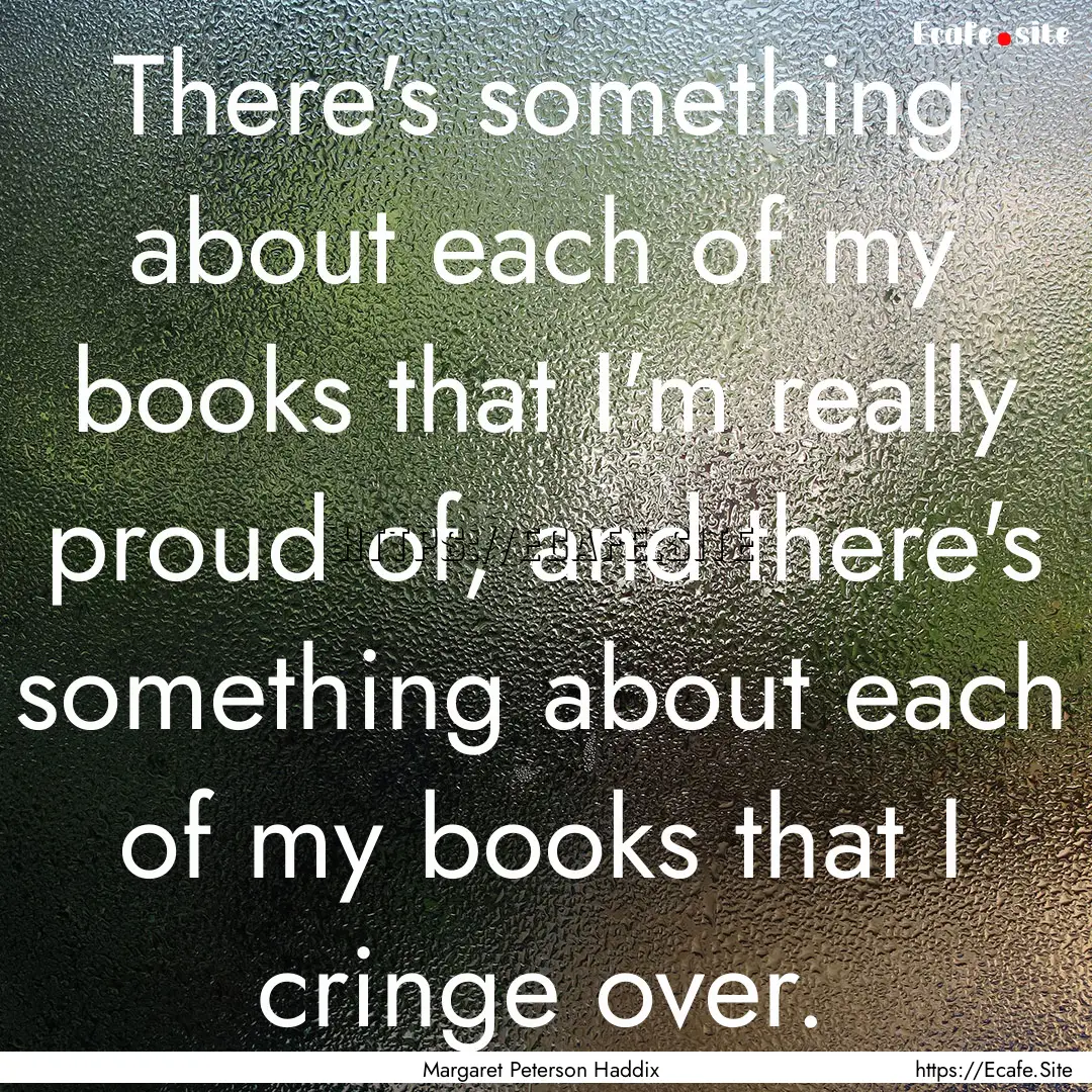 There's something about each of my books.... : Quote by Margaret Peterson Haddix