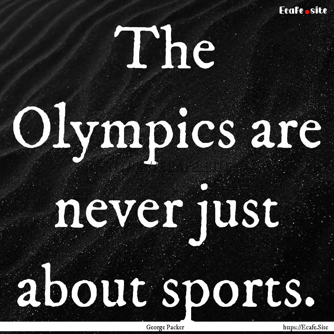 The Olympics are never just about sports..... : Quote by George Packer