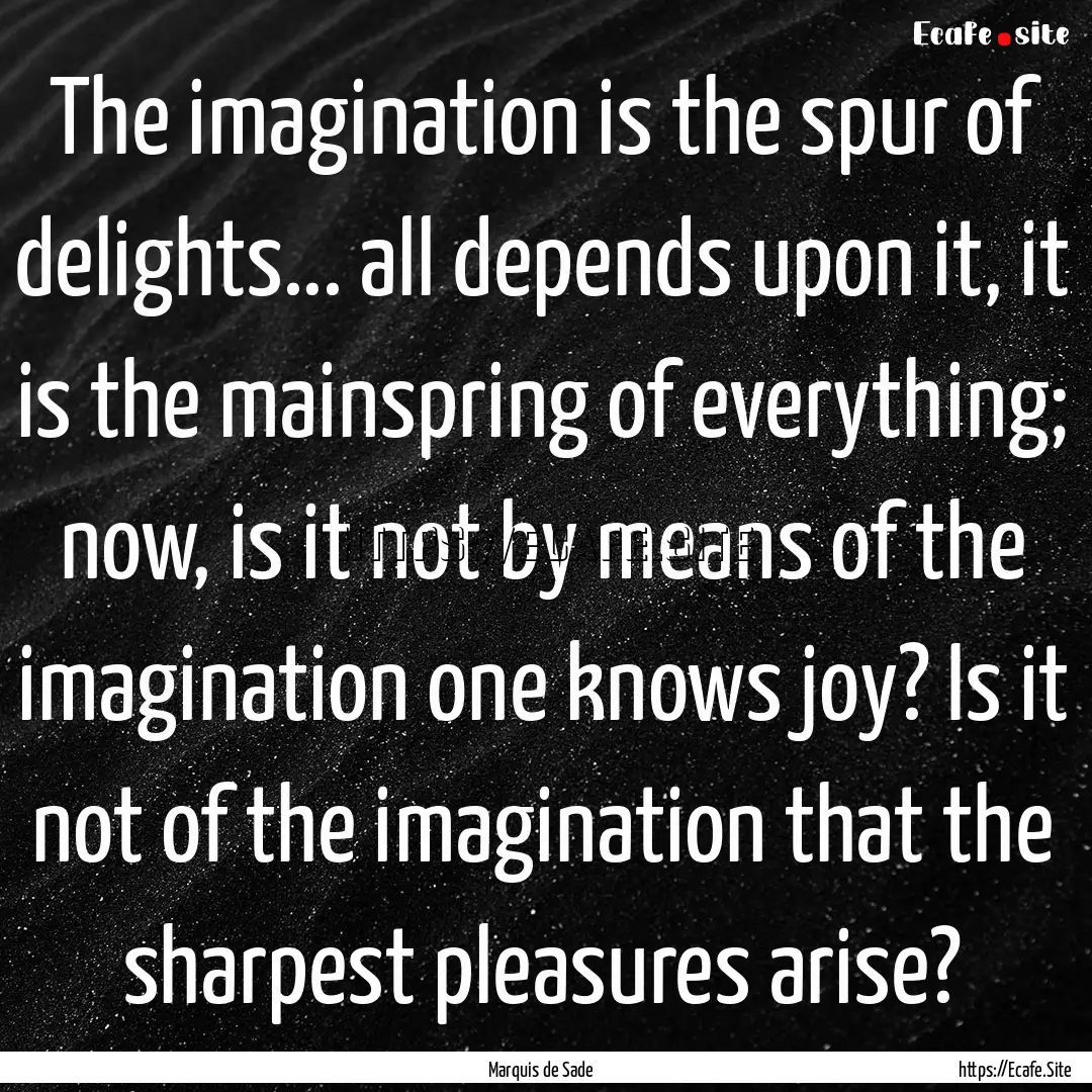 The imagination is the spur of delights....... : Quote by Marquis de Sade