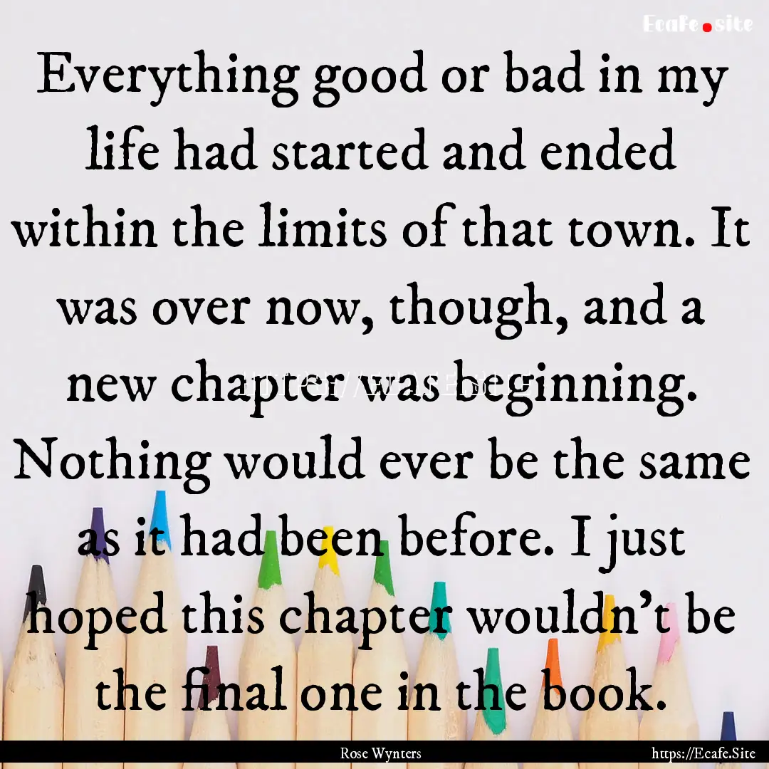 Everything good or bad in my life had started.... : Quote by Rose Wynters