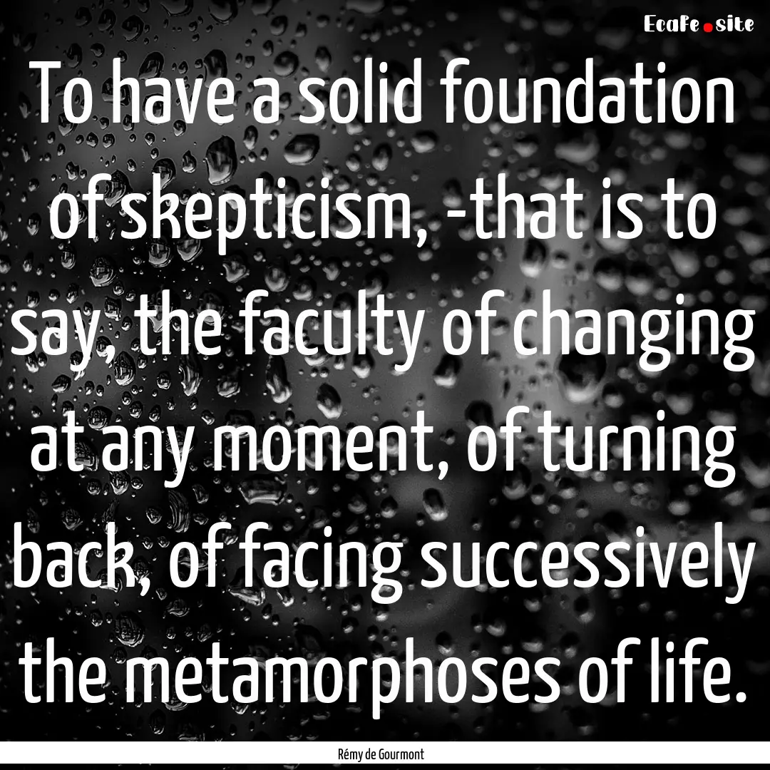 To have a solid foundation of skepticism,.... : Quote by Rémy de Gourmont