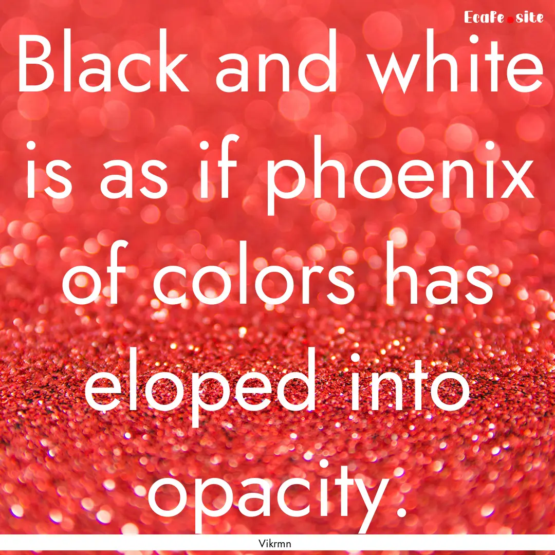 Black and white is as if phoenix of colors.... : Quote by Vikrmn