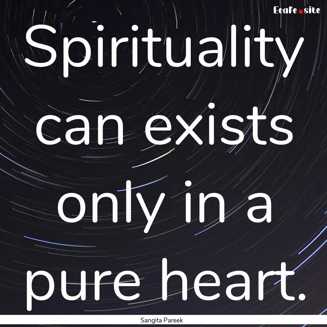 Spirituality can exists only in a pure heart..... : Quote by Sangita Pareek