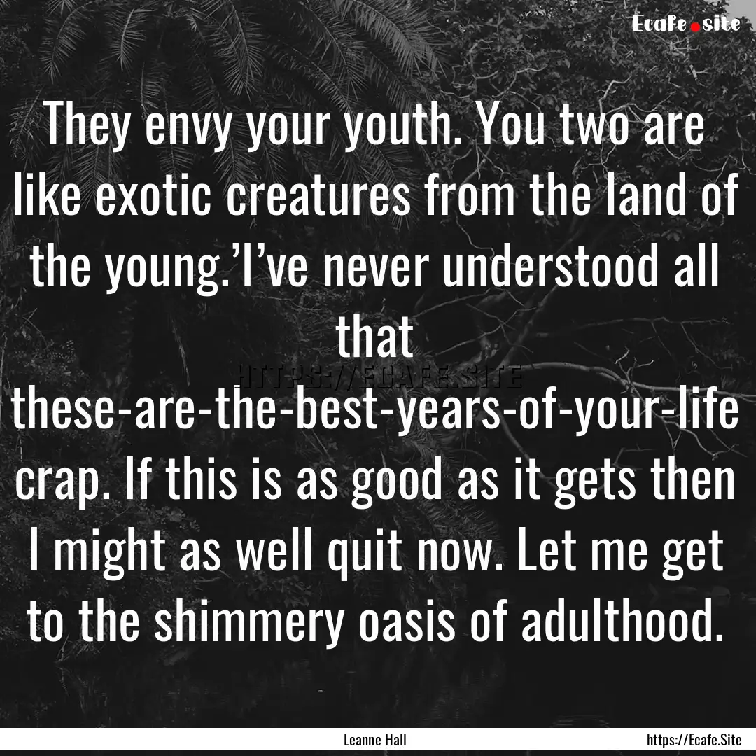 They envy your youth. You two are like exotic.... : Quote by Leanne Hall