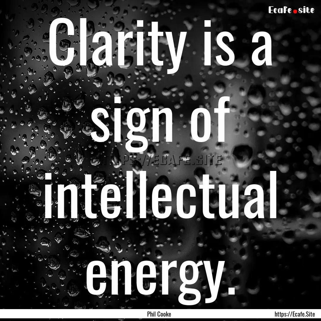 Clarity is a sign of intellectual energy..... : Quote by Phil Cooke