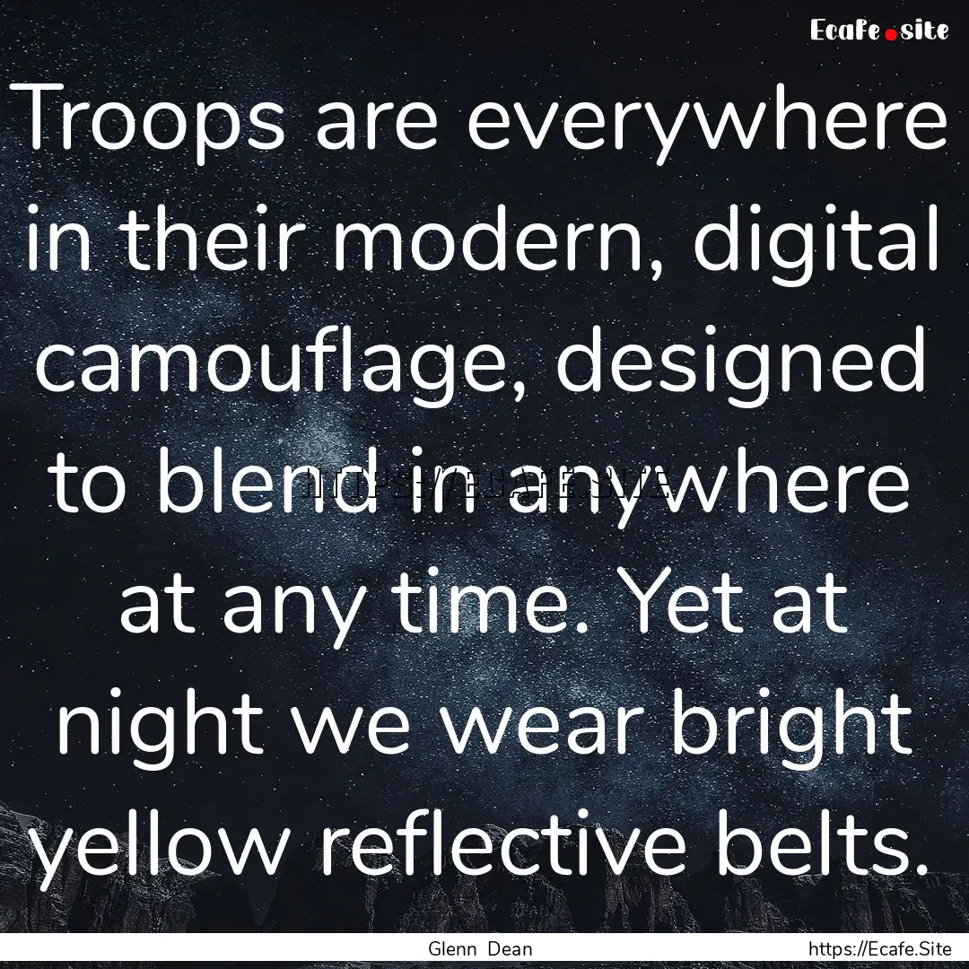 Troops are everywhere in their modern, digital.... : Quote by Glenn Dean