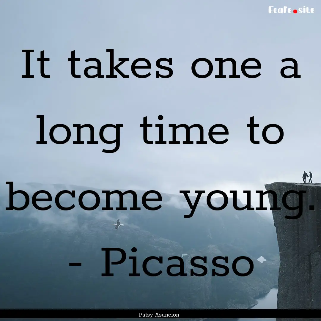 It takes one a long time to become young..... : Quote by Patsy Asuncion