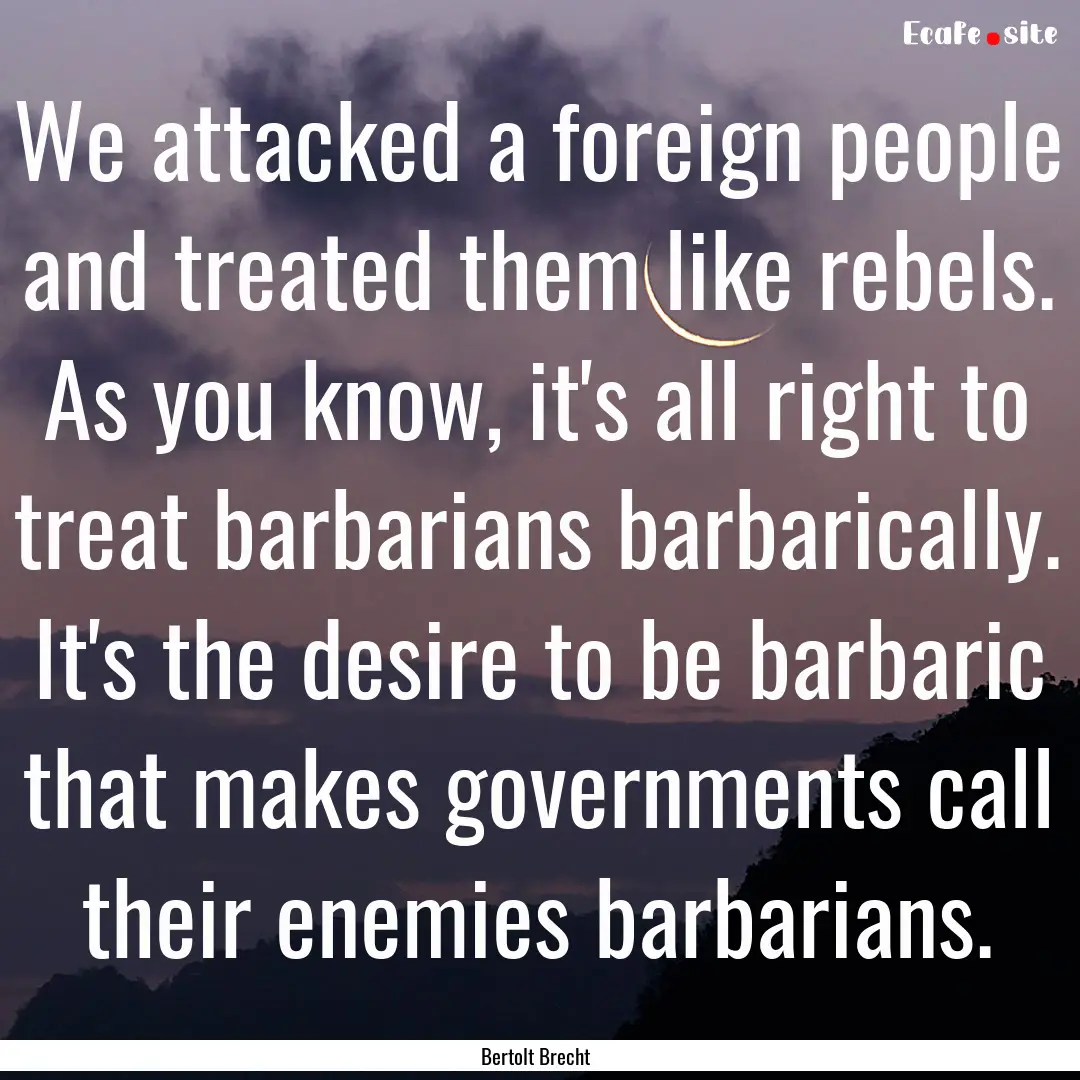 We attacked a foreign people and treated.... : Quote by Bertolt Brecht