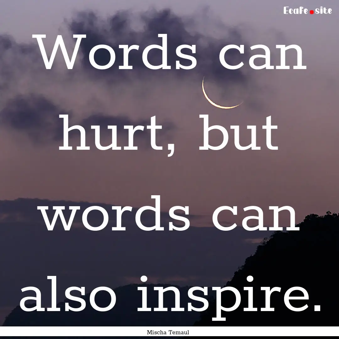 Words can hurt, but words can also inspire..... : Quote by Mischa Temaul