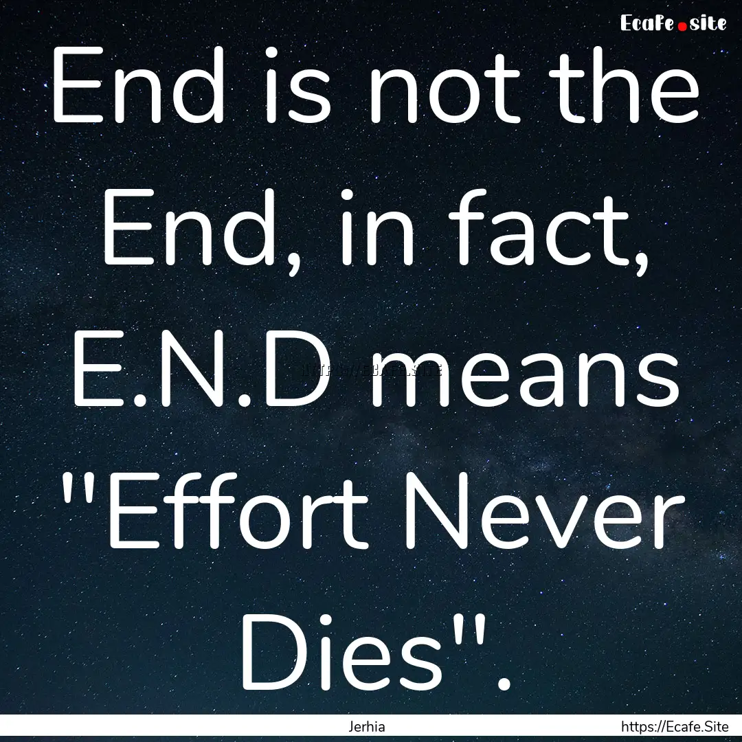 End is not the End, in fact, E.N.D means.... : Quote by Jerhia