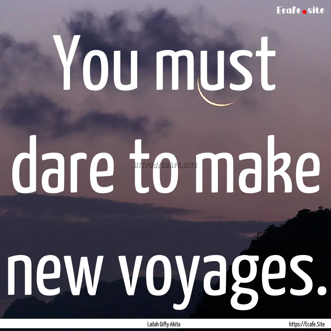 You must dare to make new voyages. : Quote by Lailah Gifty Akita