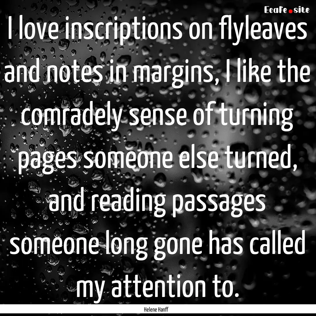 I love inscriptions on flyleaves and notes.... : Quote by Helene Hanff