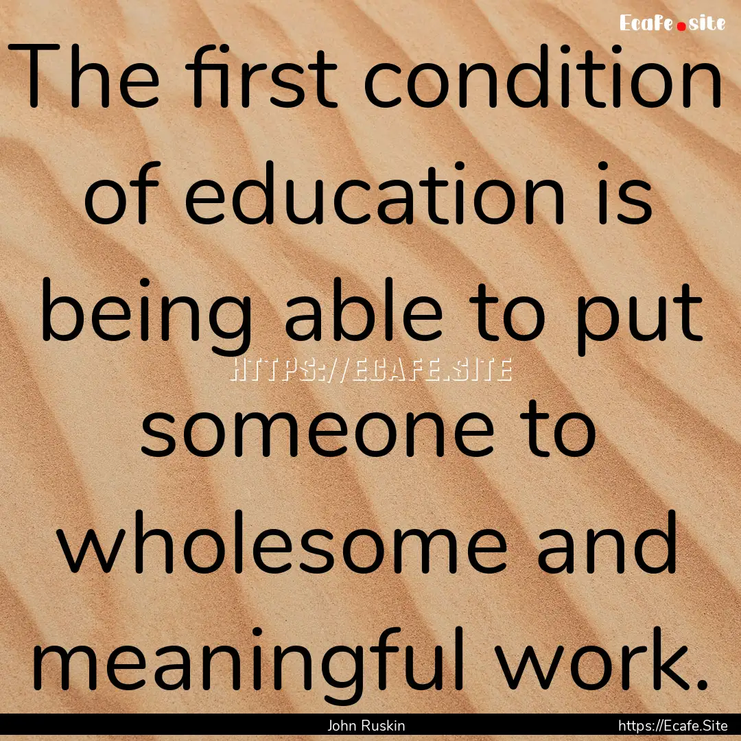 The first condition of education is being.... : Quote by John Ruskin