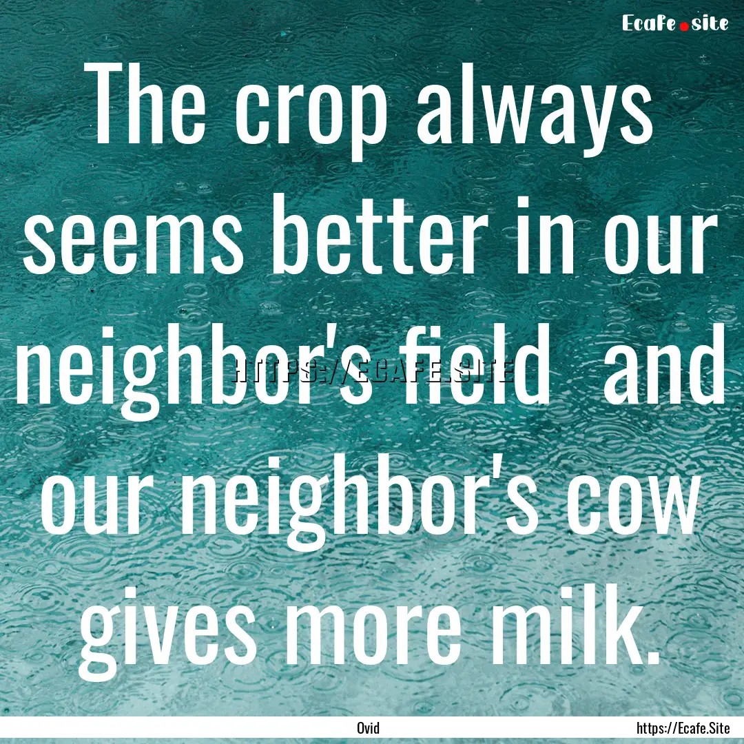 The crop always seems better in our neighbor's.... : Quote by Ovid