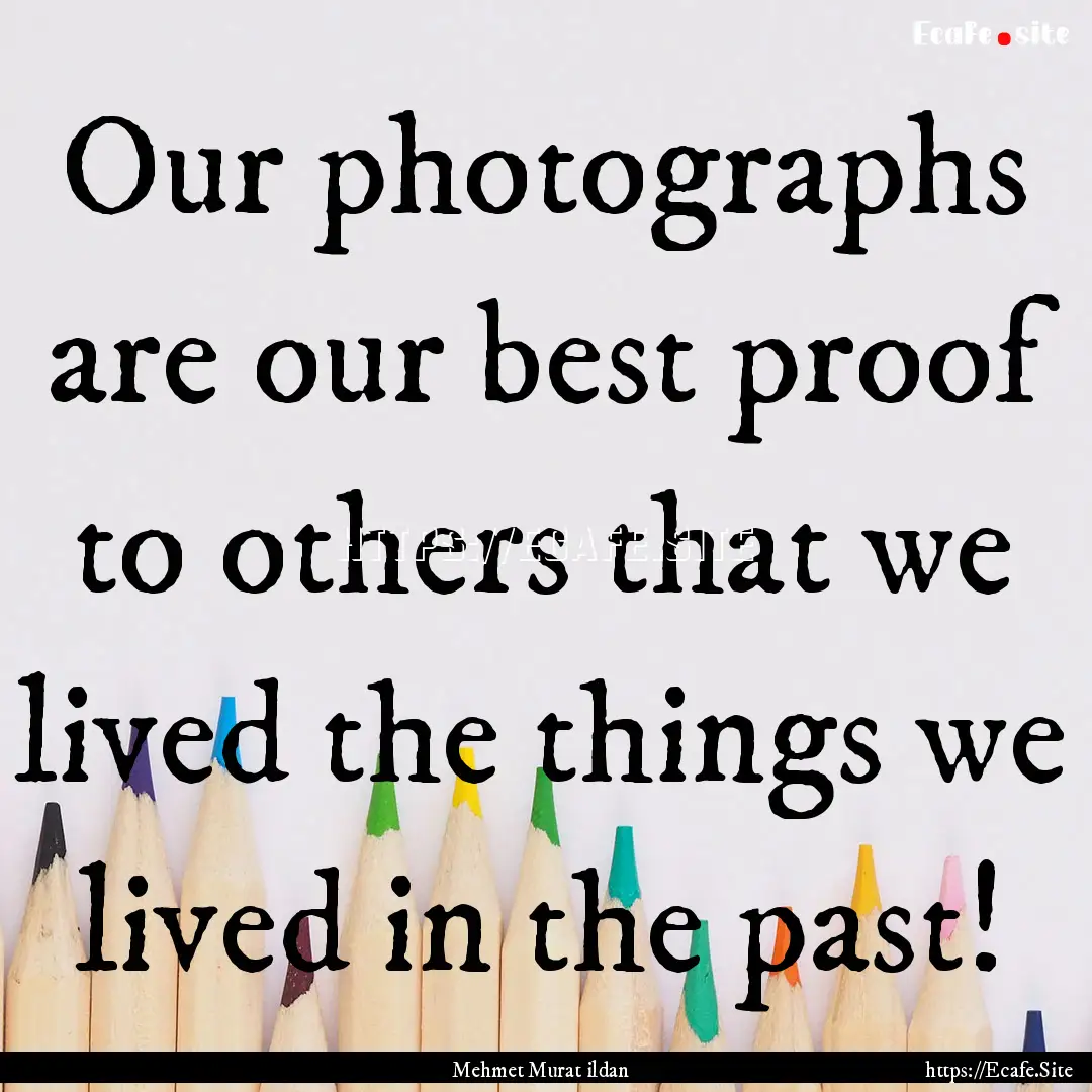 Our photographs are our best proof to others.... : Quote by Mehmet Murat ildan