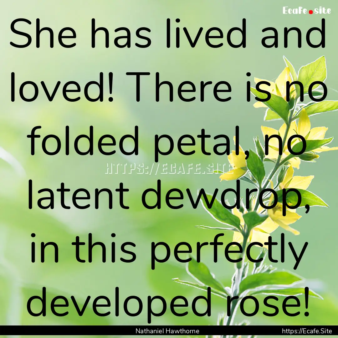 She has lived and loved! There is no folded.... : Quote by Nathaniel Hawthorne