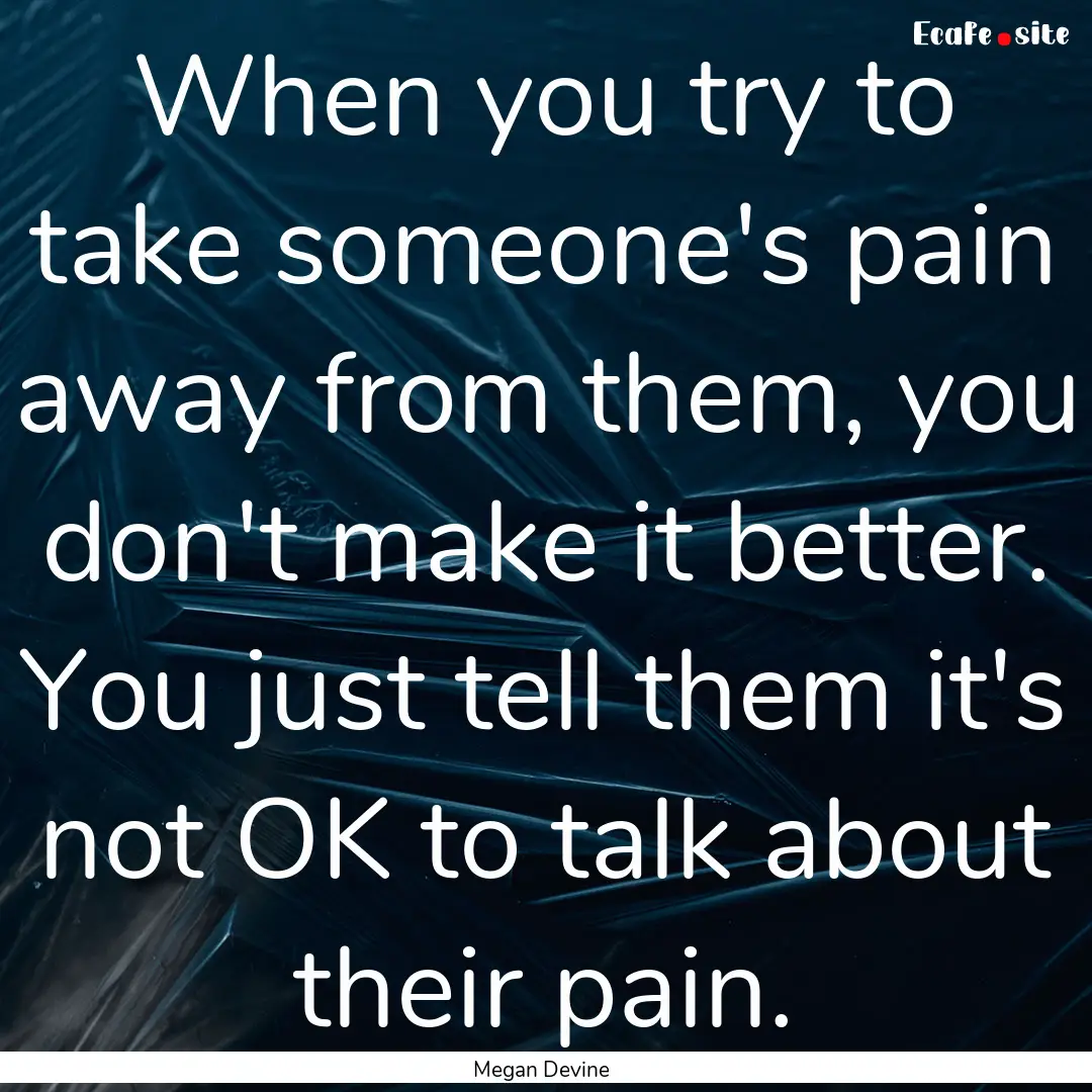 When you try to take someone's pain away.... : Quote by Megan Devine