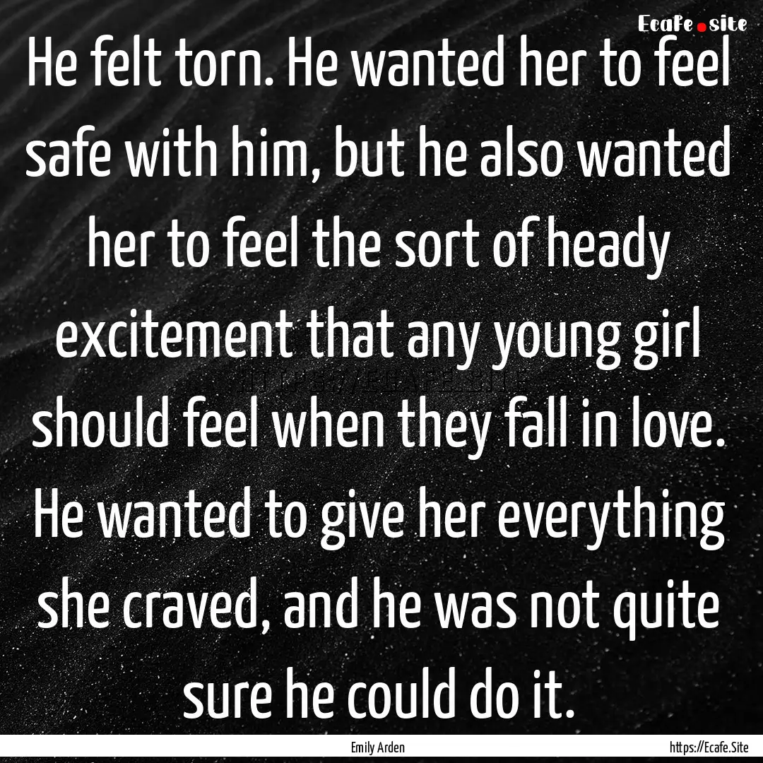 He felt torn. He wanted her to feel safe.... : Quote by Emily Arden