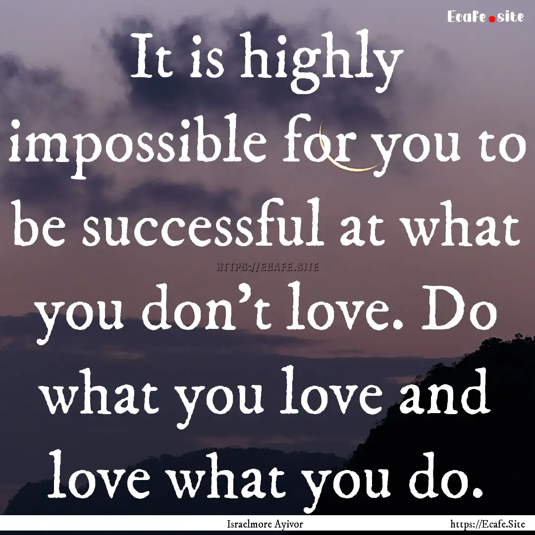 It is highly impossible for you to be successful.... : Quote by Israelmore Ayivor