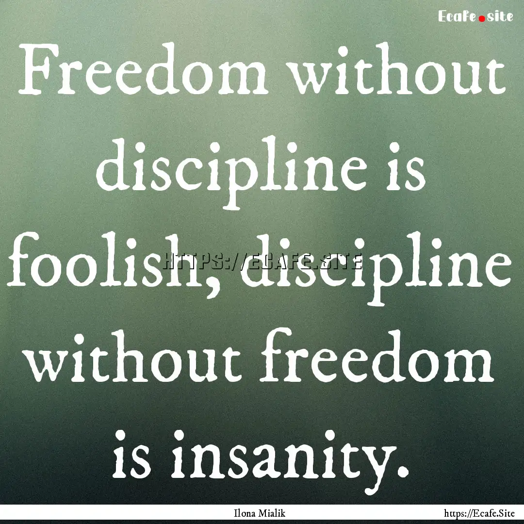 Freedom without discipline is foolish, discipline.... : Quote by Ilona Mialik