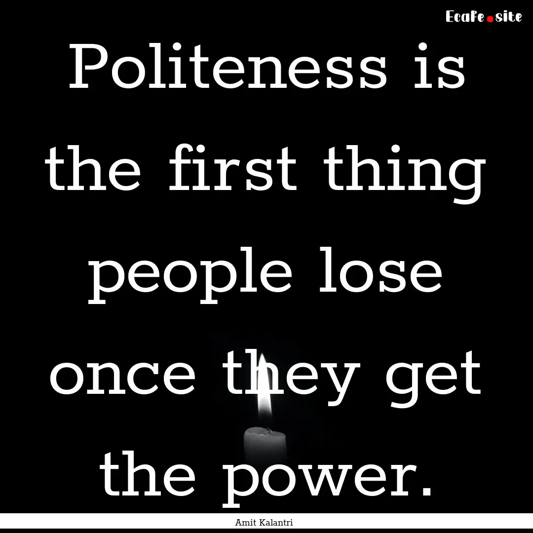 Politeness is the first thing people lose.... : Quote by Amit Kalantri