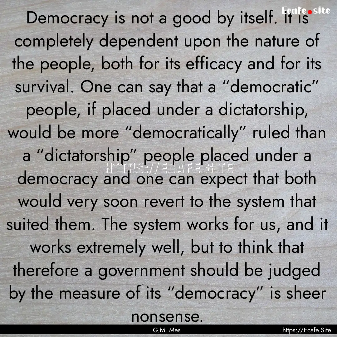 Democracy is not a good by itself. It is.... : Quote by G.M. Mes