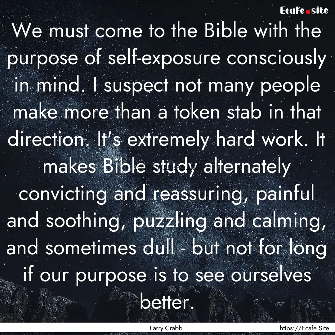 We must come to the Bible with the purpose.... : Quote by Larry Crabb