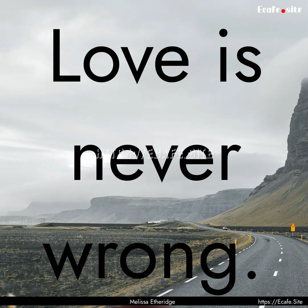 Love is never wrong. : Quote by Melissa Etheridge