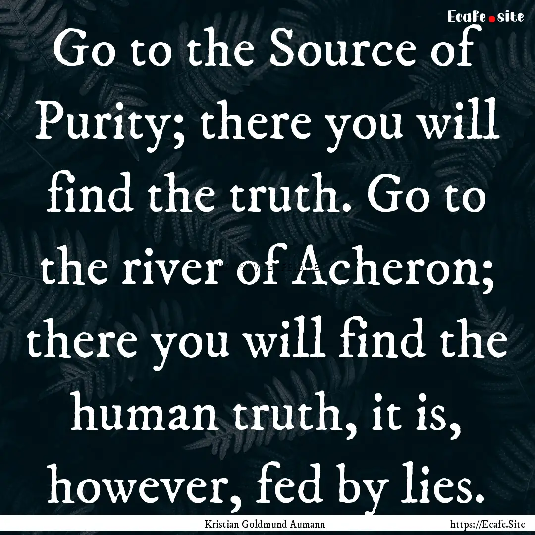 Go to the Source of Purity; there you will.... : Quote by Kristian Goldmund Aumann