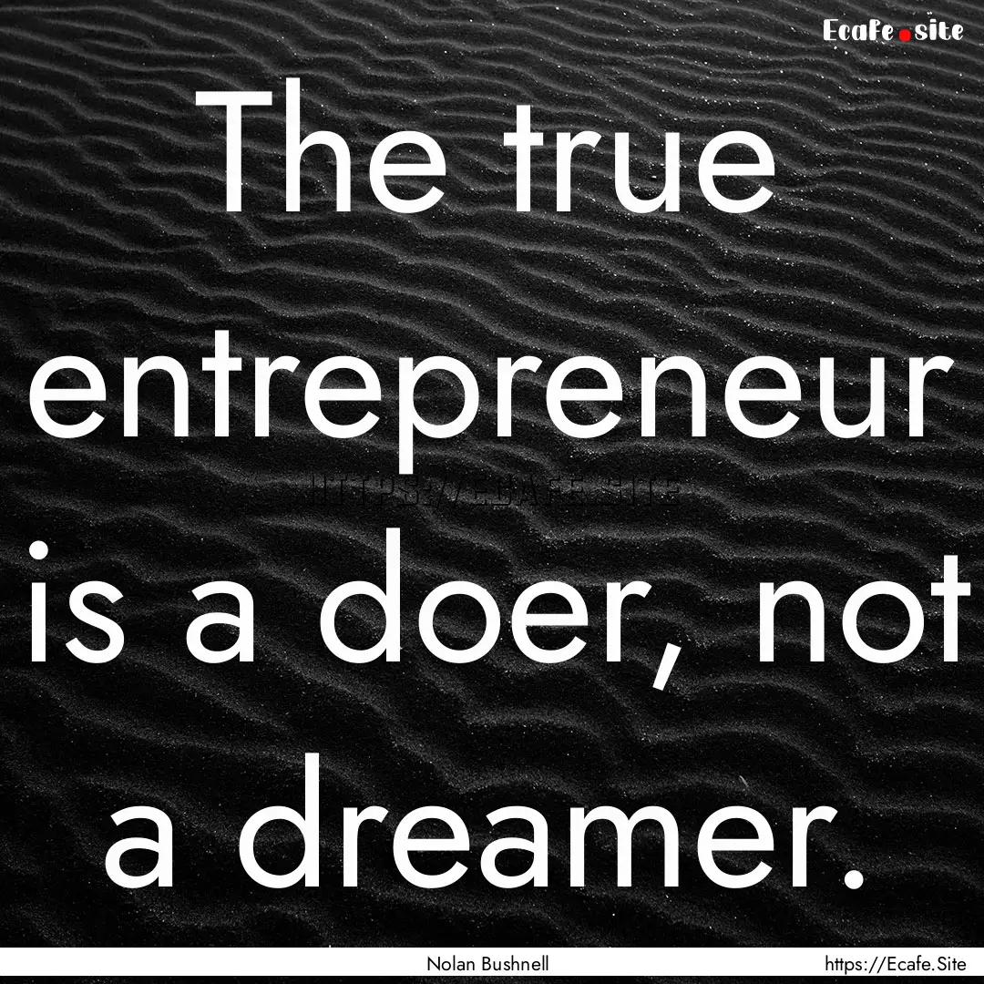 The true entrepreneur is a doer, not a dreamer..... : Quote by Nolan Bushnell