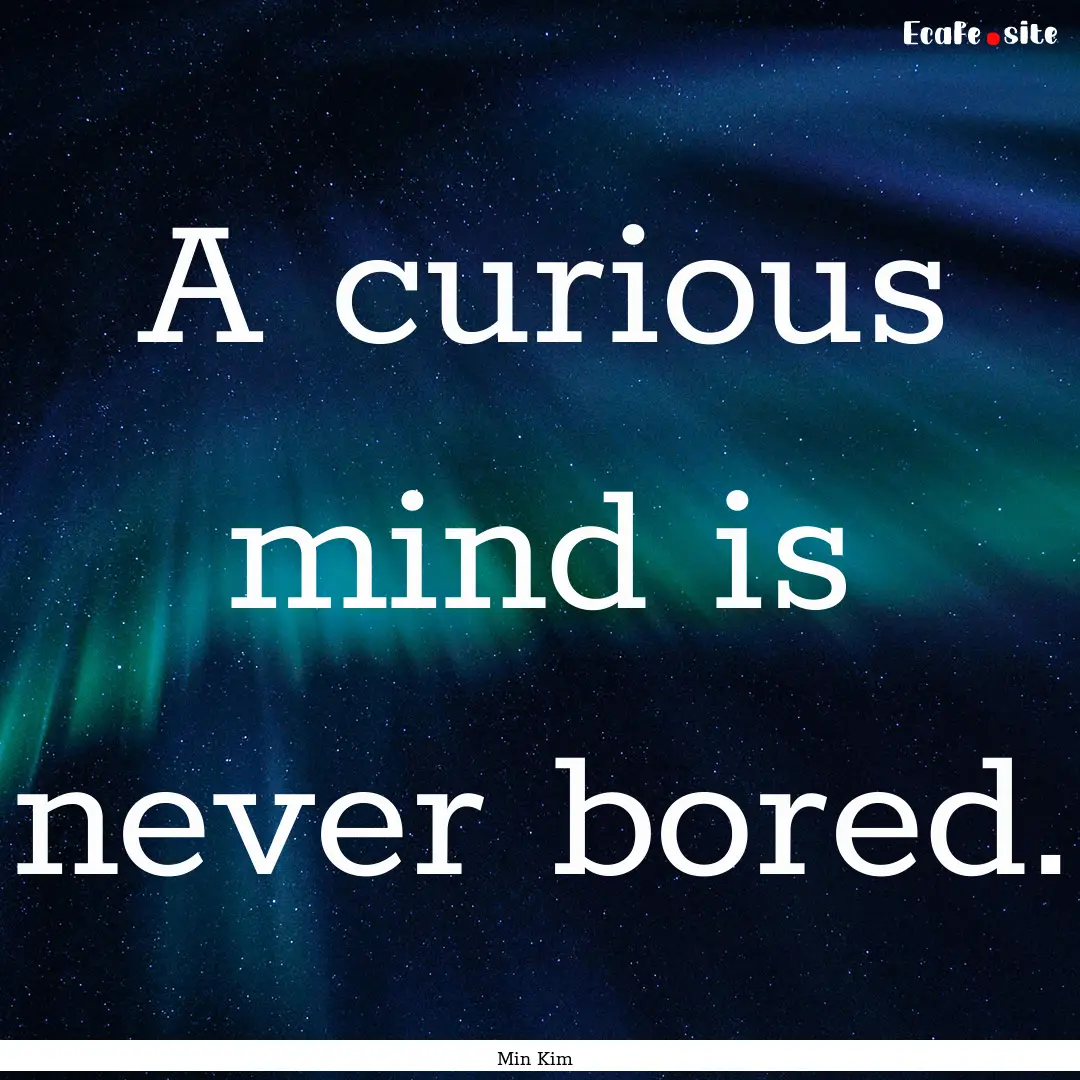 A curious mind is never bored. : Quote by Min Kim