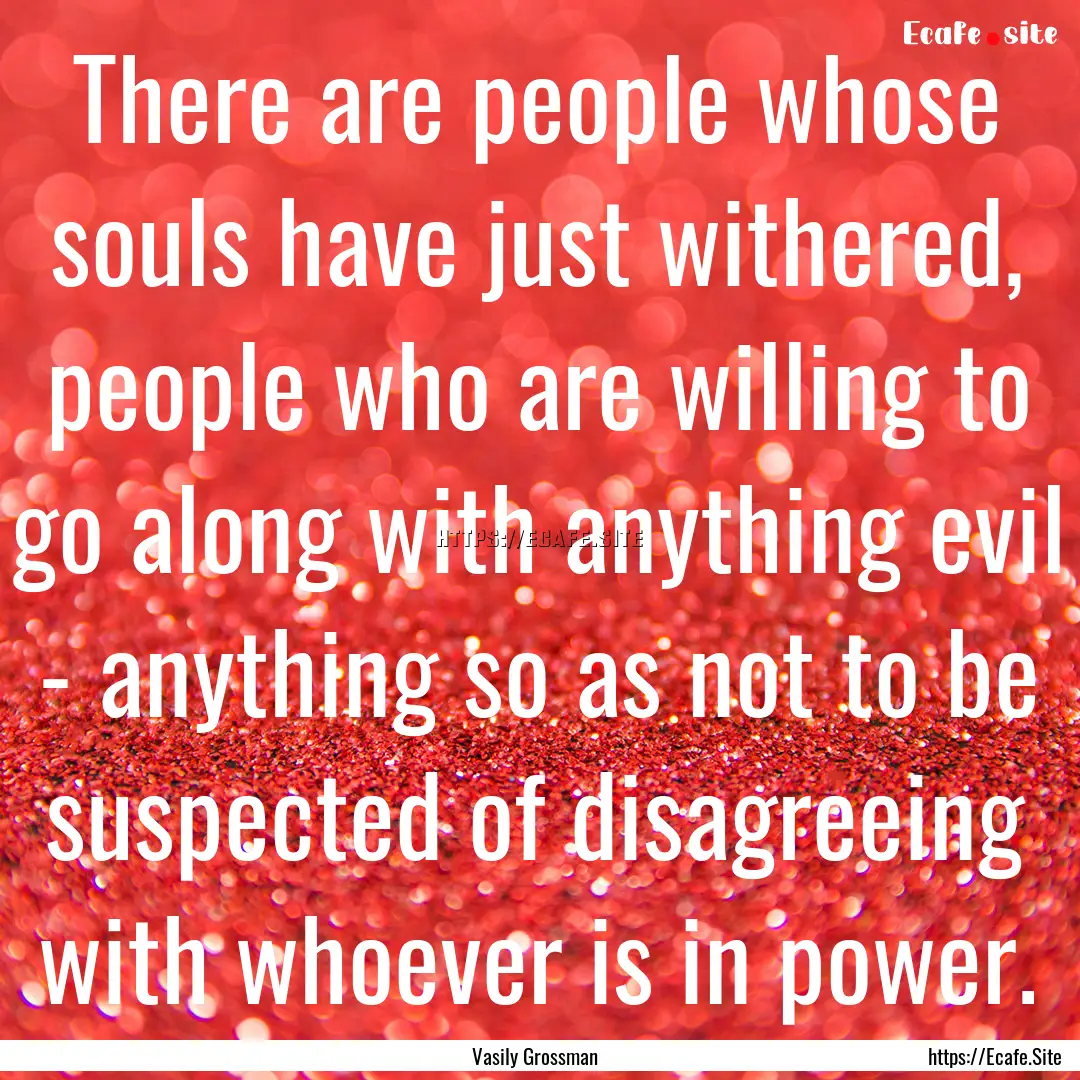 There are people whose souls have just withered,.... : Quote by Vasily Grossman