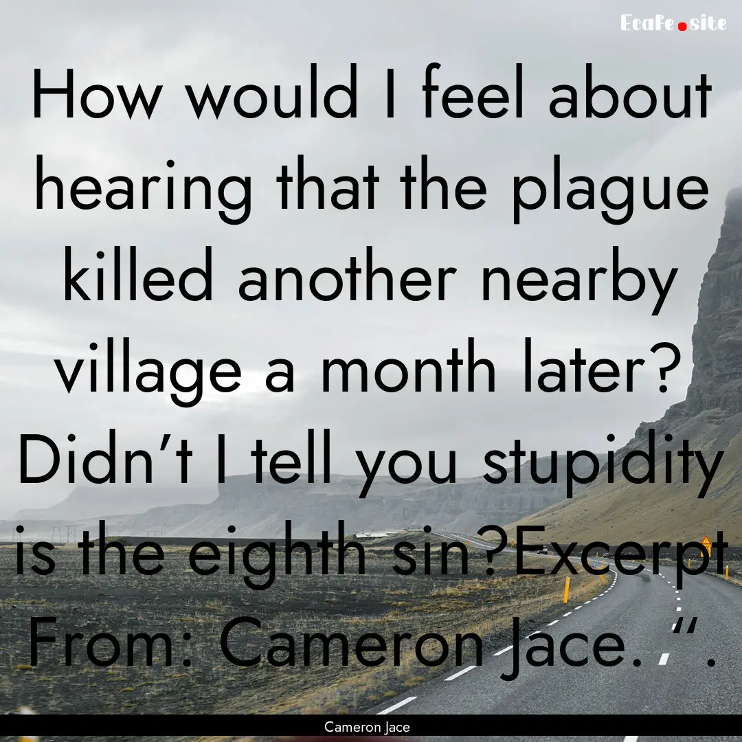 How would I feel about hearing that the plague.... : Quote by Cameron Jace