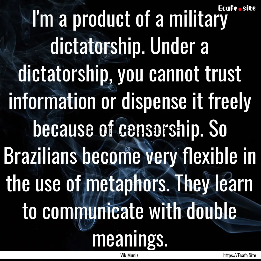 I'm a product of a military dictatorship..... : Quote by Vik Muniz