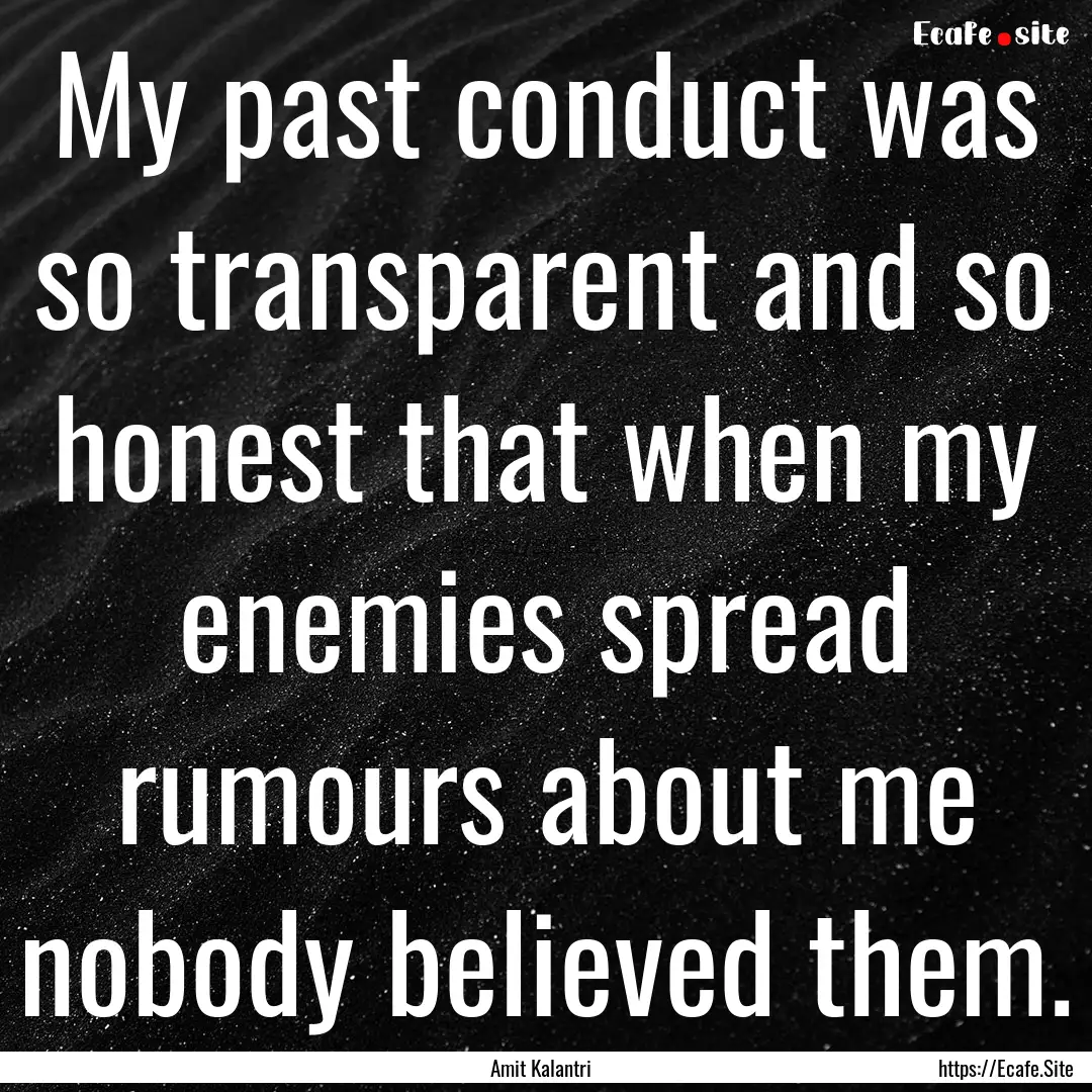 My past conduct was so transparent and so.... : Quote by Amit Kalantri